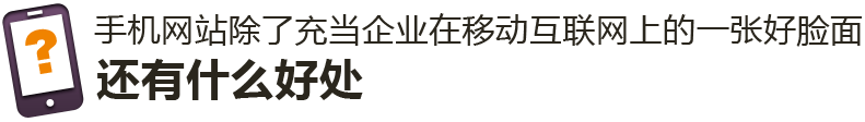 手机网站除了充当企业在移动互联网上的一张好脸面,还有什么好处 手机网站除了充当企业在移动互联网上的一张好脸面,还有什么好处